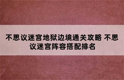 不思议迷宫地狱边境通关攻略 不思议迷宫阵容搭配排名